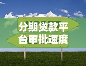 分期贷款平台审批速度对比:哪家放款最快? 分期贷款平台审批速度对比:哪家放款最快?