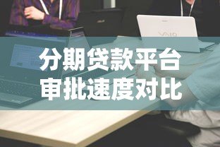 分期贷款平台审批速度对比:哪家放款最快? 分期贷款平台审批速度对比:哪家放款最快?