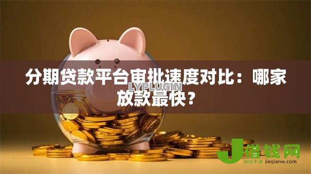 分期贷款平台审批速度对比:哪家放款最快? 分期贷款平台审批速度对比:哪家放款最快?