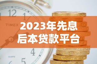 2023年先息后本贷款平台推荐：哪家利息最低最划算？
