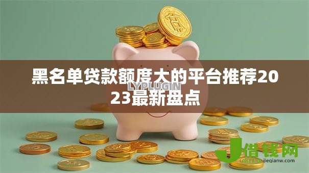 黑名单贷款额度大的平台推荐2023最新盘点