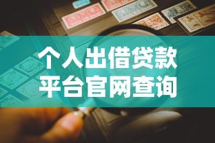 个人出借贷款平台官网查询指南:正规渠道与风险防范全解析 个人出借贷款平台官网查询指南:正规渠道与风险防范全解析
