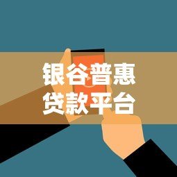 银谷普惠贷款平台怎么样？真实用户评价与贷款攻略