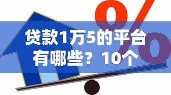 贷款1万5的平台有哪些？10个正规渠道快速借款攻略