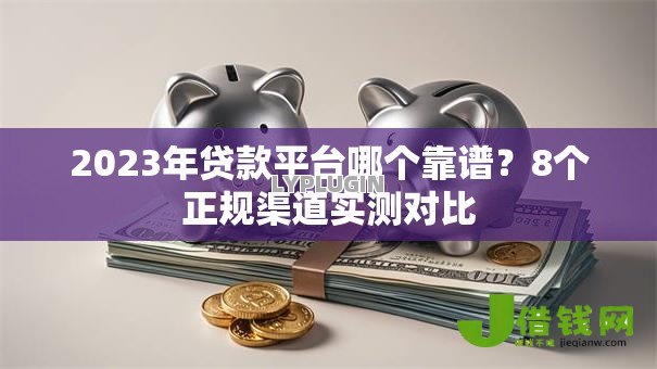 2023年贷款平台哪个靠谱？8个正规渠道实测对比