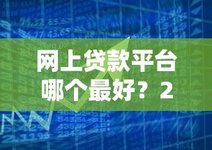 网上贷款平台哪个最好？2023年最新实测推荐指南