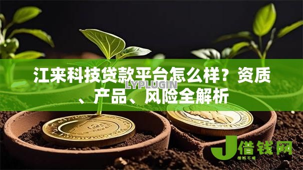 江来科技贷款平台怎么样？资质、产品、风险全解析