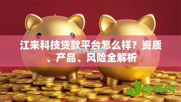 江来科技贷款平台怎么样？资质、产品、风险全解析