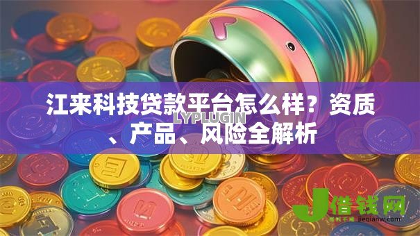 江来科技贷款平台怎么样？资质、产品、风险全解析