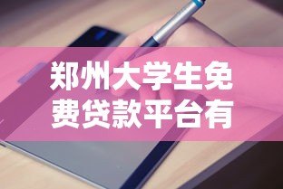 郑州大学生免费贷款平台有哪些？申请条件、避坑指南全解析