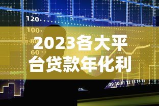 2023各大平台贷款年化利率对比及使用指南