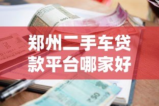 郑州二手车贷款平台哪家好?低利率、高额度贷款攻略 郑州二手车贷款平台哪家好?低利率、高额度贷款攻略