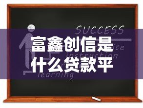 富鑫创信是什么贷款平台？资质、利息、申请流程详解