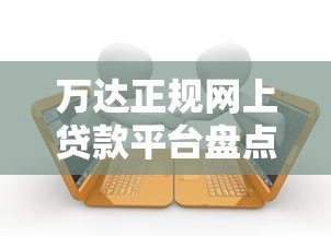 万达正规网上贷款平台盘点:安全可靠的借款渠道推荐 万达正规网上贷款平台盘点:安全可靠的借款渠道推荐