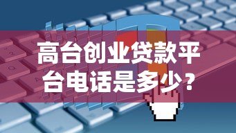 高台创业贷款平台电话是多少？申请条件、流程及常见问题全解析