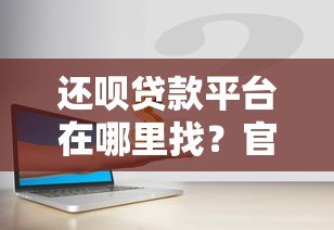 还呗贷款平台在哪里找？官方渠道与安全借款指南