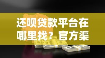 还呗贷款平台在哪里找？官方渠道与安全借款指南