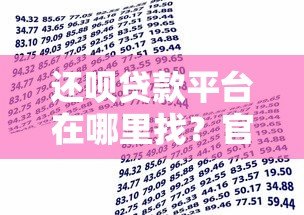 还呗贷款平台在哪里找？官方渠道与安全借款指南