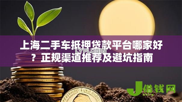 上海二手车抵押贷款平台哪家好？正规渠道推荐及避坑指南
