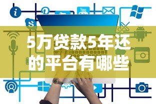 5万贷款5年还的平台有哪些？正规低息渠道推荐
