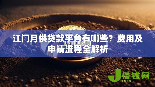 江门月供贷款平台有哪些？费用及申请流程全解析