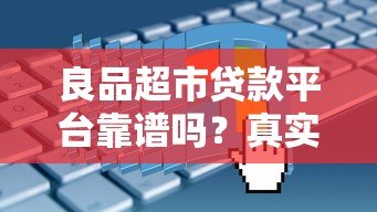 良品超市贷款平台靠谱吗？真实评测与申请攻略