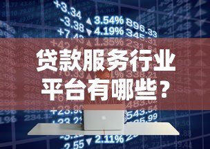 贷款服务行业平台有哪些？2023年主流渠道盘点