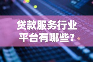 贷款服务行业平台有哪些？2023年主流渠道盘点