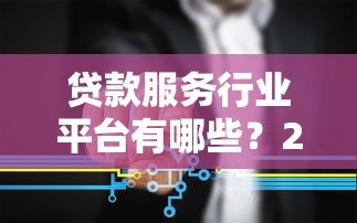 贷款服务行业平台有哪些？2023年主流渠道盘点