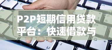 P2P短期信用贷款平台:快速借款与风险防范指南 P2P短期信用贷款平台:快速借款与风险防范指南