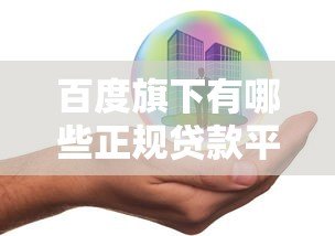 百度旗下有哪些正规贷款平台?这三款产品安全靠谱吗 百度旗下有哪些正规贷款平台?这三款产品安全靠谱吗