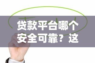 贷款平台哪个安全可靠?这5个正规渠道值得信赖 贷款平台哪个安全可靠?这5个正规渠道值得信赖