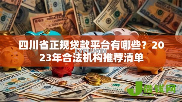 四川省正规贷款平台有哪些?2023年合法机构推荐清单 四川省正规贷款平台有哪些?2023年合法机构推荐清单