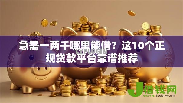 急需一两千哪里能借?这10个正规贷款平台靠谱推荐 急需一两千哪里能借?这10个正规贷款平台靠谱推荐