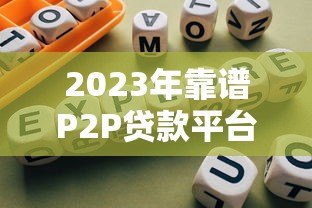 2023年靠谱P2P贷款平台筛选指南及推荐名单