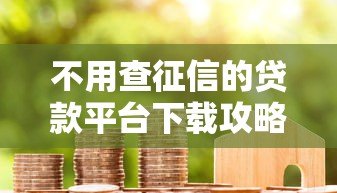 不用查征信的贷款平台下载攻略：急用钱也能快速申请