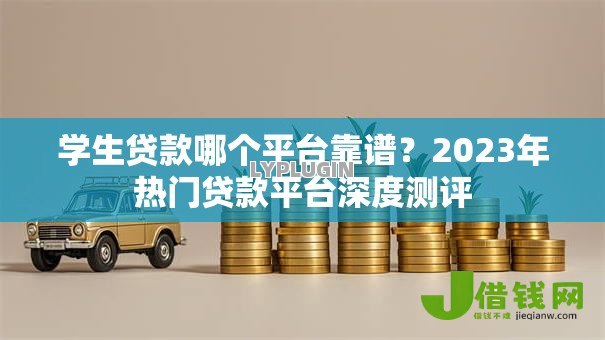 学生贷款哪个平台靠谱?2023年热门贷款平台深度测评 学生贷款哪个平台靠谱?2023年热门贷款平台深度测评