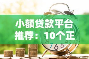 小额贷款平台推荐：10个正规靠谱的借款渠道解析