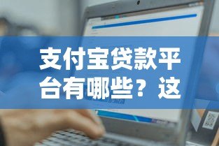 支付宝贷款平台有哪些？这10个正规渠道助你轻松借款