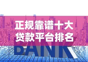 正规靠谱十大贷款平台排名2023最新评测 正规靠谱十大贷款平台排名2023最新评测