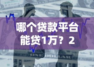 哪个贷款平台能贷1万？2023年正规小额借款渠道推荐