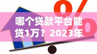 哪个贷款平台能贷1万？2023年正规小额借款渠道推荐