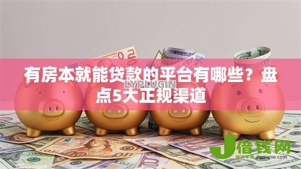 有房本就能贷款的平台有哪些?盘点5大正规渠道 有房本就能贷款的平台有哪些?盘点5大正规渠道