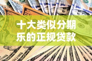 十大类似分期乐的正规贷款平台推荐:安全低息快速到账 十大类似分期乐的正规贷款平台推荐:安全低息快速到账