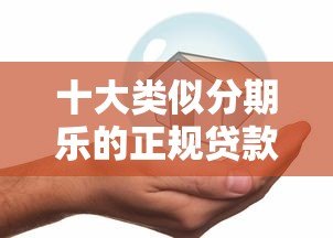 十大类似分期乐的正规贷款平台推荐:安全低息快速到账 十大类似分期乐的正规贷款平台推荐:安全低息快速到账
