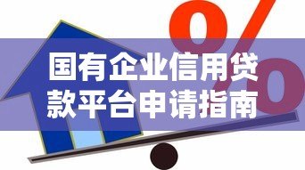 国有企业信用贷款平台申请指南：条件、流程与优势解析