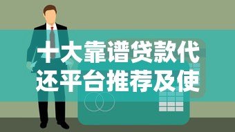 十大靠谱贷款代还平台推荐及使用注意事项 十大靠谱贷款代还平台推荐及使用注意事项