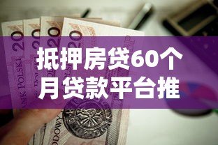 抵押房贷60个月贷款平台推荐：利率低、放款快、资质透明
