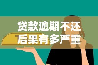 贷款逾期不还后果有多严重？这几点必须了解！