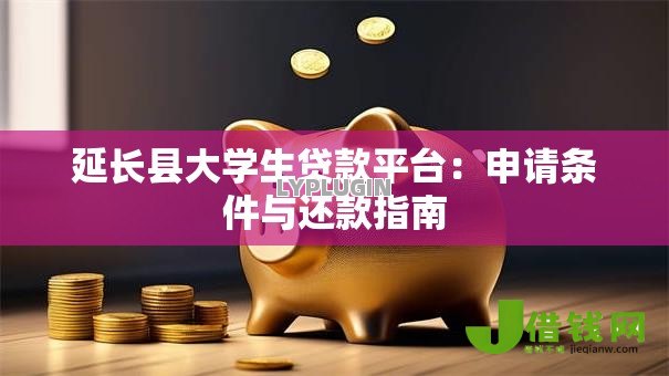 延长县大学生贷款平台:申请条件与还款指南 延长县大学生贷款平台:申请条件与还款指南